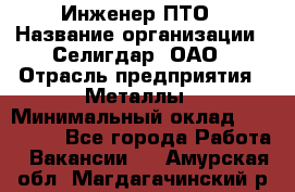 Инженер ПТО › Название организации ­ Селигдар, ОАО › Отрасль предприятия ­ Металлы › Минимальный оклад ­ 100 000 - Все города Работа » Вакансии   . Амурская обл.,Магдагачинский р-н